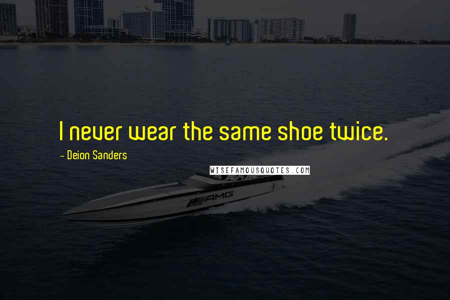 Deion Sanders Quotes: I never wear the same shoe twice.