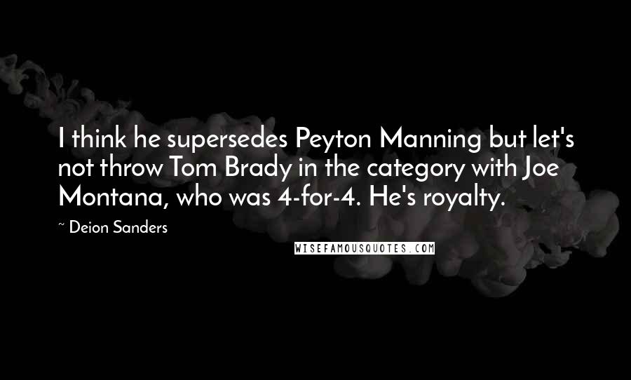 Deion Sanders Quotes: I think he supersedes Peyton Manning but let's not throw Tom Brady in the category with Joe Montana, who was 4-for-4. He's royalty.