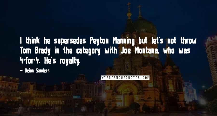 Deion Sanders Quotes: I think he supersedes Peyton Manning but let's not throw Tom Brady in the category with Joe Montana, who was 4-for-4. He's royalty.