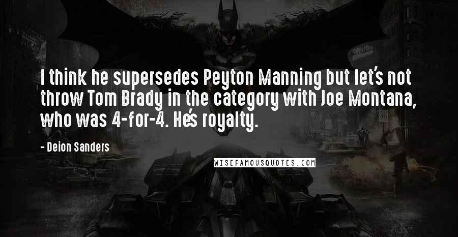 Deion Sanders Quotes: I think he supersedes Peyton Manning but let's not throw Tom Brady in the category with Joe Montana, who was 4-for-4. He's royalty.