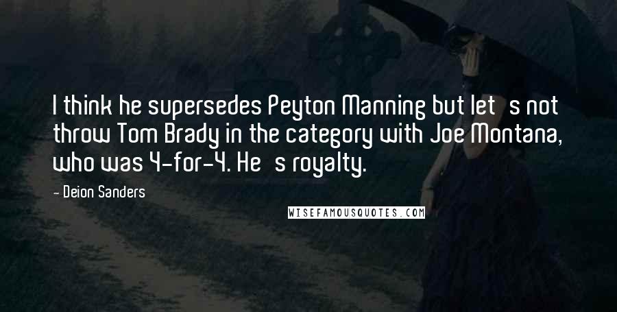 Deion Sanders Quotes: I think he supersedes Peyton Manning but let's not throw Tom Brady in the category with Joe Montana, who was 4-for-4. He's royalty.