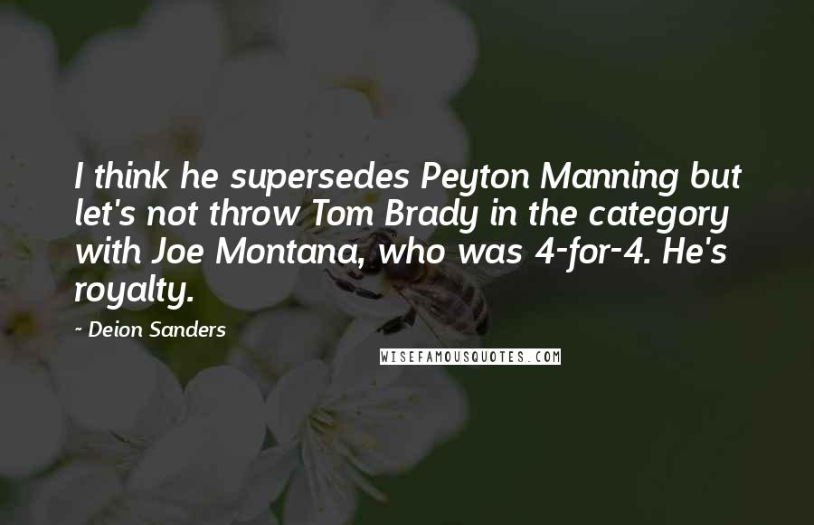 Deion Sanders Quotes: I think he supersedes Peyton Manning but let's not throw Tom Brady in the category with Joe Montana, who was 4-for-4. He's royalty.