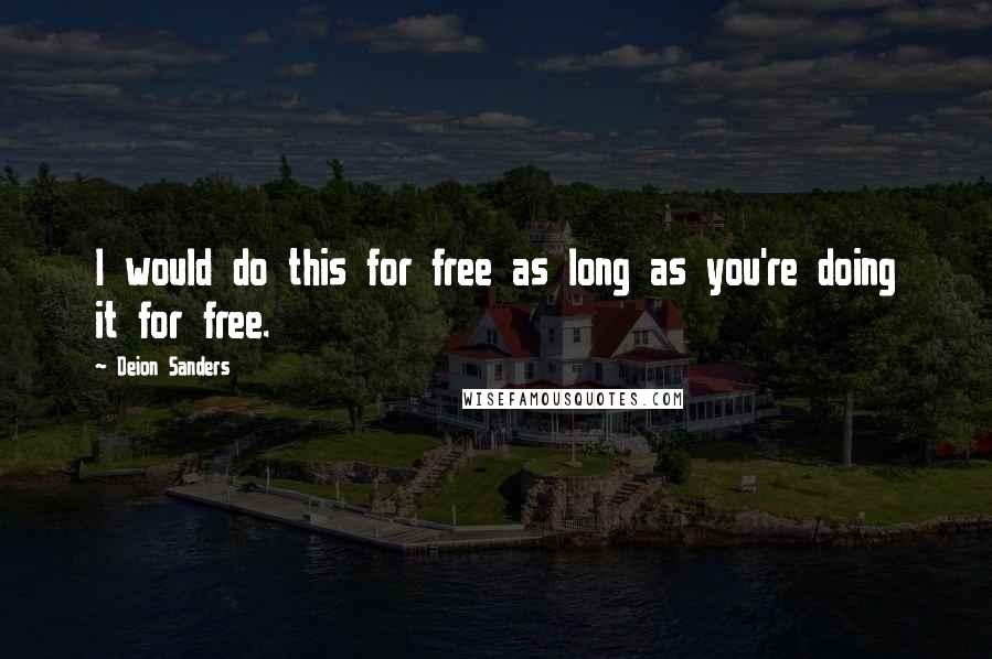 Deion Sanders Quotes: I would do this for free as long as you're doing it for free.