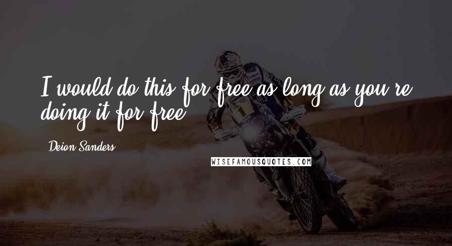 Deion Sanders Quotes: I would do this for free as long as you're doing it for free.