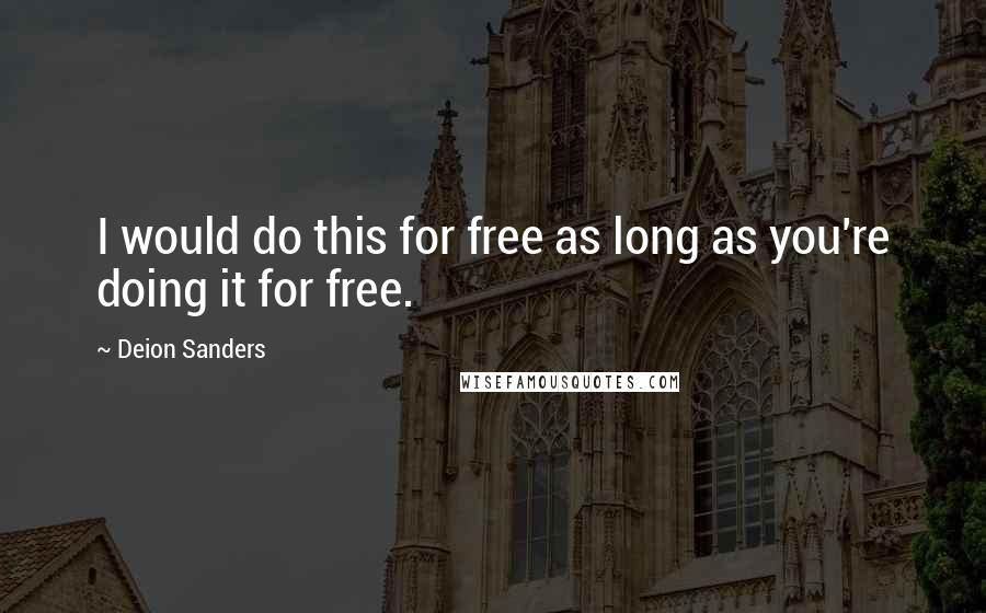 Deion Sanders Quotes: I would do this for free as long as you're doing it for free.