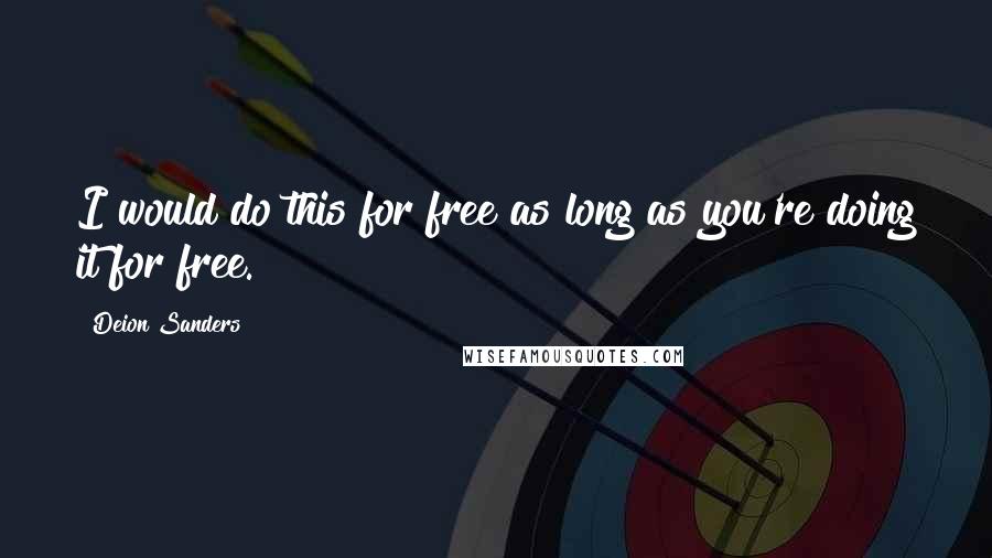 Deion Sanders Quotes: I would do this for free as long as you're doing it for free.