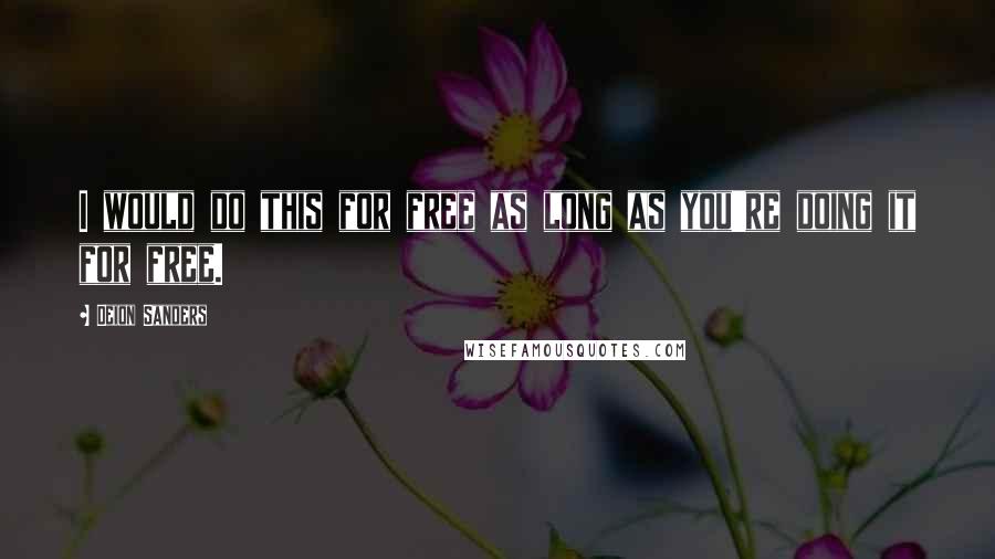 Deion Sanders Quotes: I would do this for free as long as you're doing it for free.