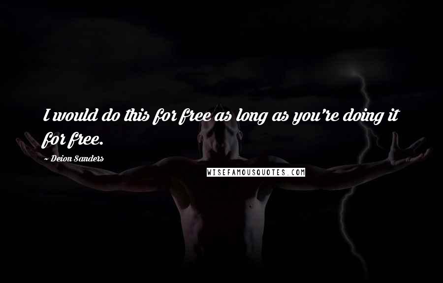 Deion Sanders Quotes: I would do this for free as long as you're doing it for free.