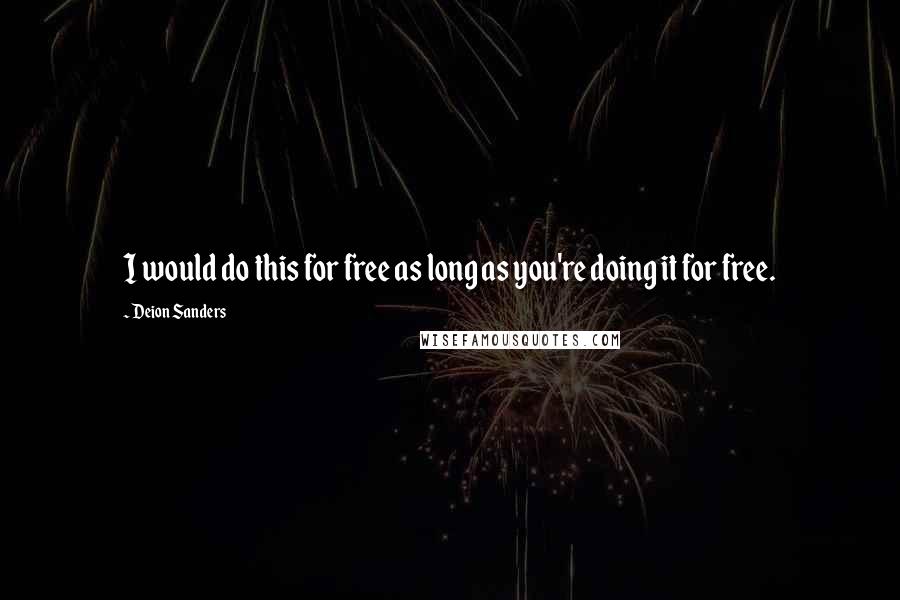 Deion Sanders Quotes: I would do this for free as long as you're doing it for free.