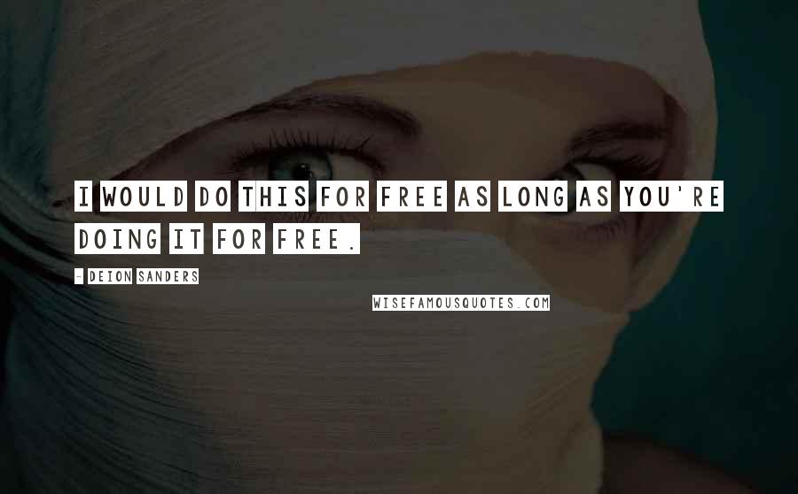 Deion Sanders Quotes: I would do this for free as long as you're doing it for free.