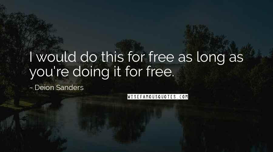 Deion Sanders Quotes: I would do this for free as long as you're doing it for free.