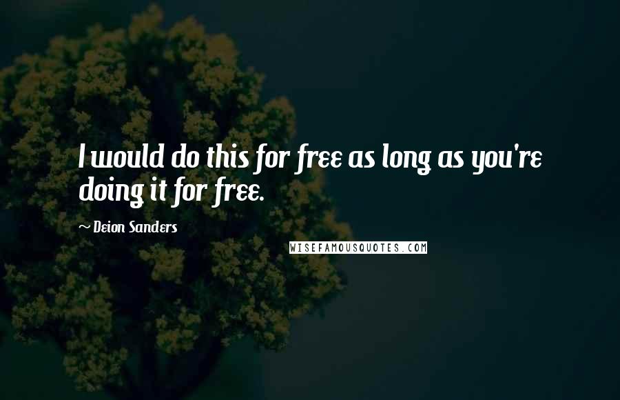 Deion Sanders Quotes: I would do this for free as long as you're doing it for free.