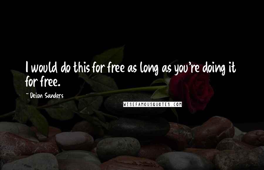 Deion Sanders Quotes: I would do this for free as long as you're doing it for free.