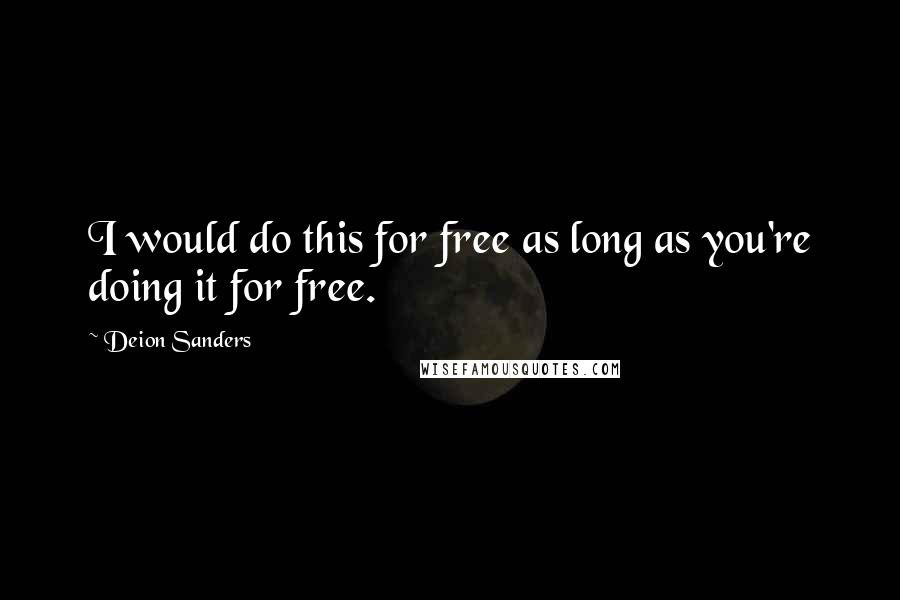 Deion Sanders Quotes: I would do this for free as long as you're doing it for free.