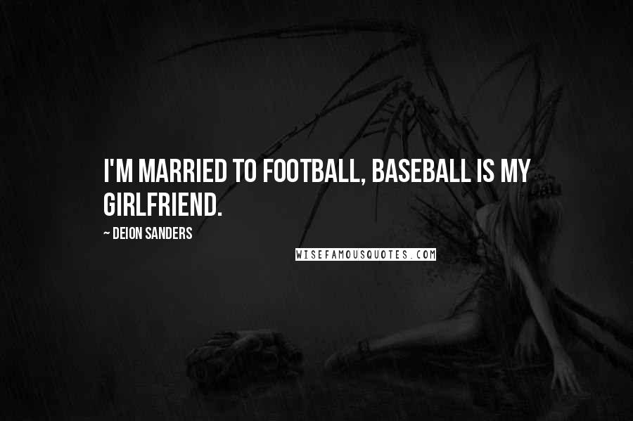 Deion Sanders Quotes: I'm married to football, baseball is my girlfriend.