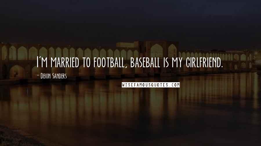 Deion Sanders Quotes: I'm married to football, baseball is my girlfriend.