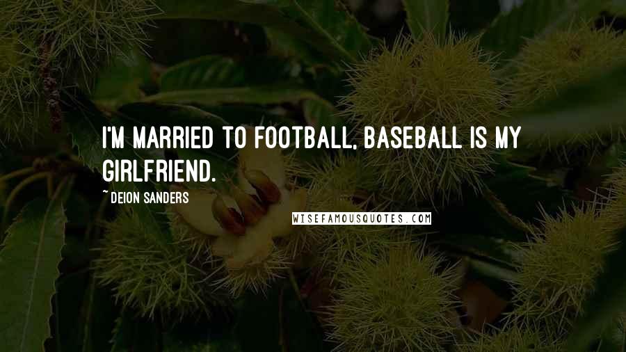 Deion Sanders Quotes: I'm married to football, baseball is my girlfriend.