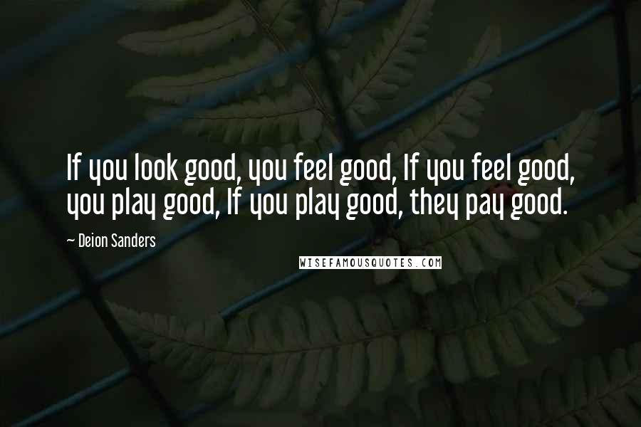 Deion Sanders Quotes: If you look good, you feel good, If you feel good, you play good, If you play good, they pay good.