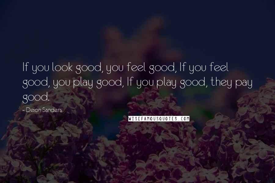 Deion Sanders Quotes: If you look good, you feel good, If you feel good, you play good, If you play good, they pay good.