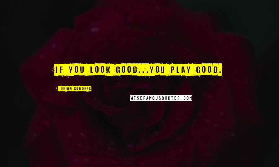 Deion Sanders Quotes: If you look good...you play good.