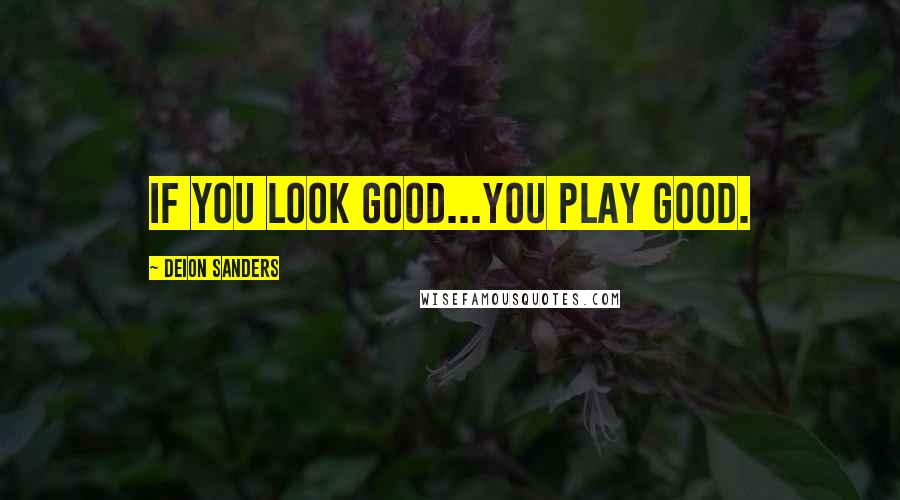 Deion Sanders Quotes: If you look good...you play good.
