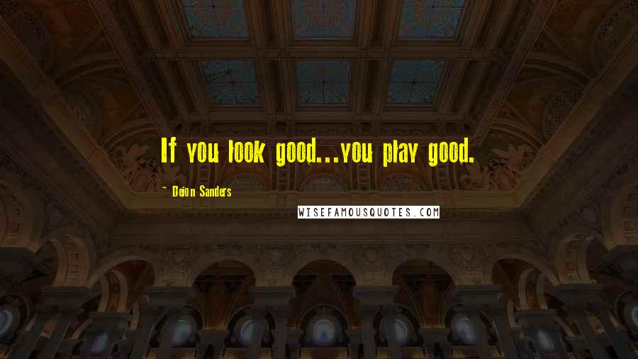 Deion Sanders Quotes: If you look good...you play good.