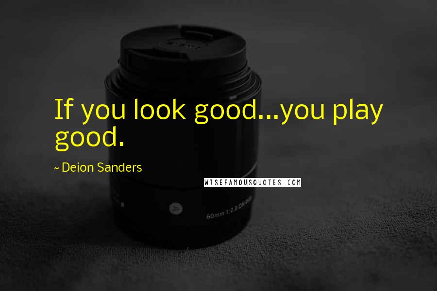 Deion Sanders Quotes: If you look good...you play good.