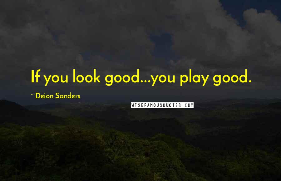 Deion Sanders Quotes: If you look good...you play good.