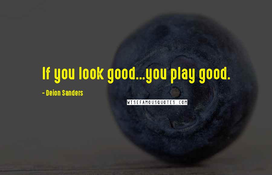 Deion Sanders Quotes: If you look good...you play good.