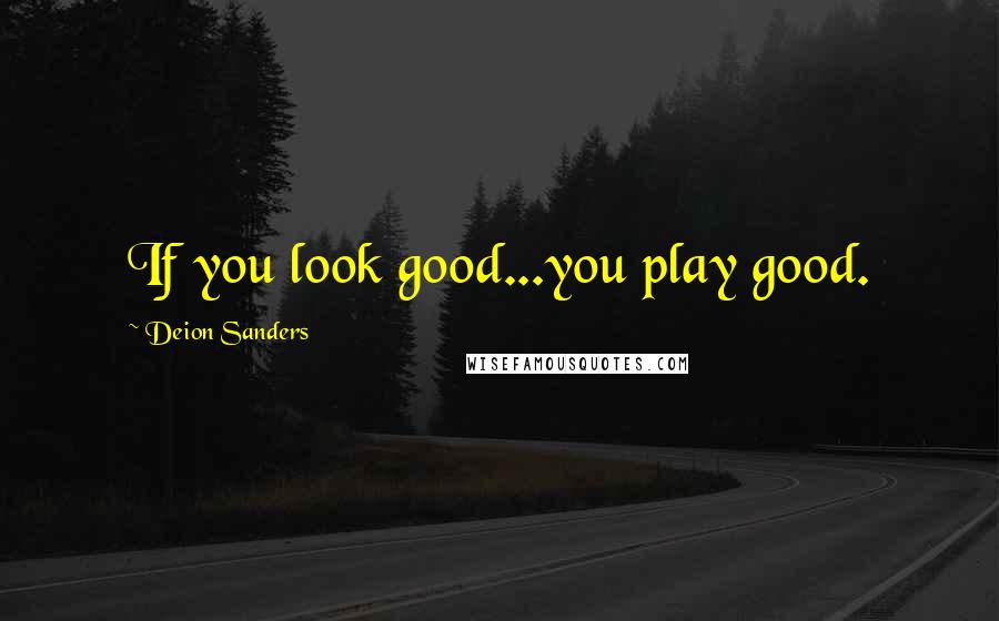 Deion Sanders Quotes: If you look good...you play good.