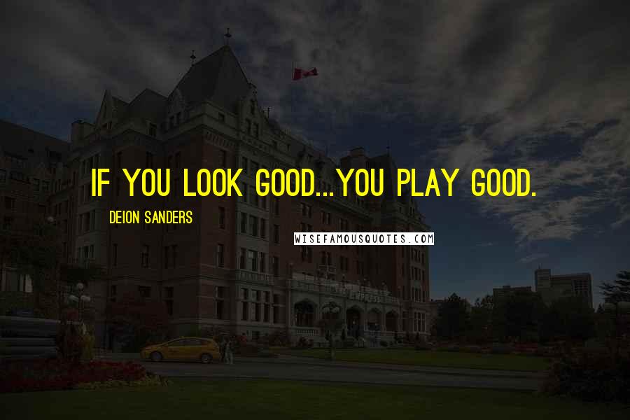 Deion Sanders Quotes: If you look good...you play good.