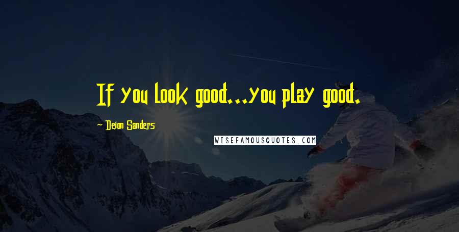 Deion Sanders Quotes: If you look good...you play good.