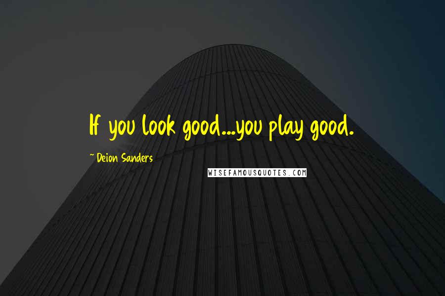 Deion Sanders Quotes: If you look good...you play good.