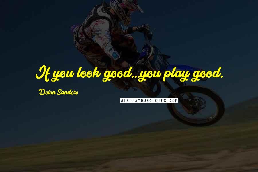 Deion Sanders Quotes: If you look good...you play good.