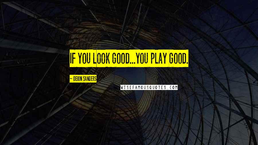 Deion Sanders Quotes: If you look good...you play good.