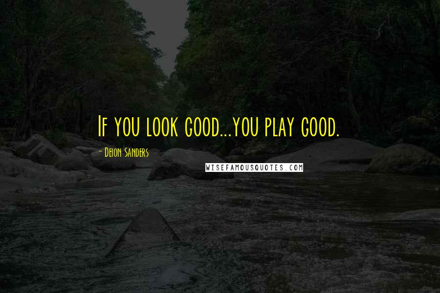 Deion Sanders Quotes: If you look good...you play good.