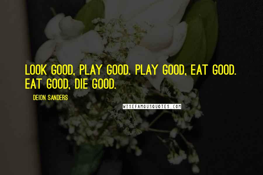 Deion Sanders Quotes: Look good, play good. Play good, eat good. Eat good, die good.