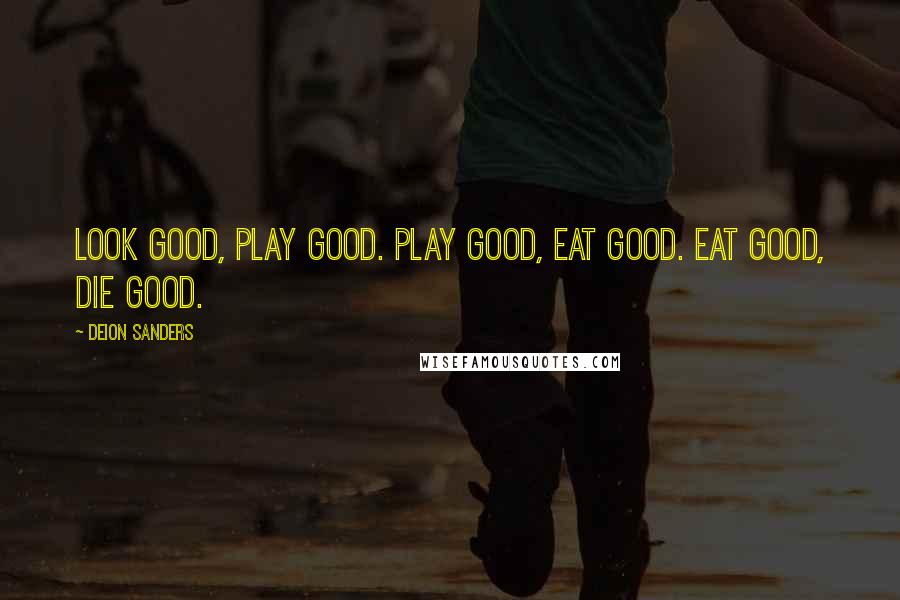 Deion Sanders Quotes: Look good, play good. Play good, eat good. Eat good, die good.