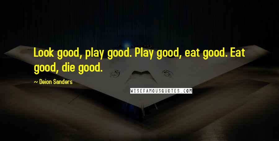 Deion Sanders Quotes: Look good, play good. Play good, eat good. Eat good, die good.
