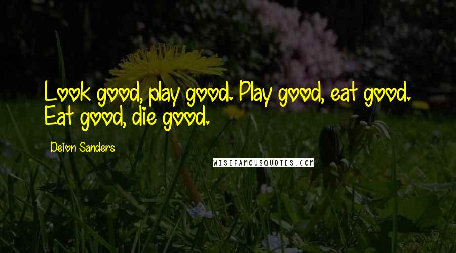 Deion Sanders Quotes: Look good, play good. Play good, eat good. Eat good, die good.