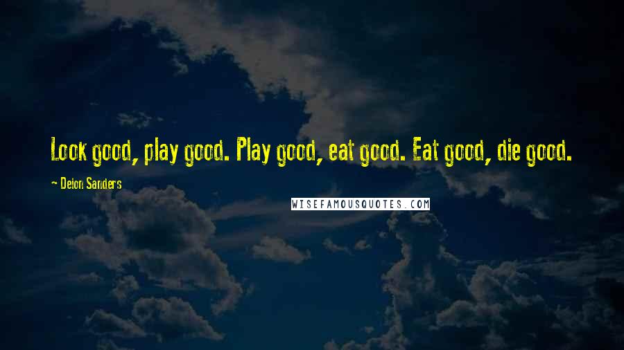 Deion Sanders Quotes: Look good, play good. Play good, eat good. Eat good, die good.