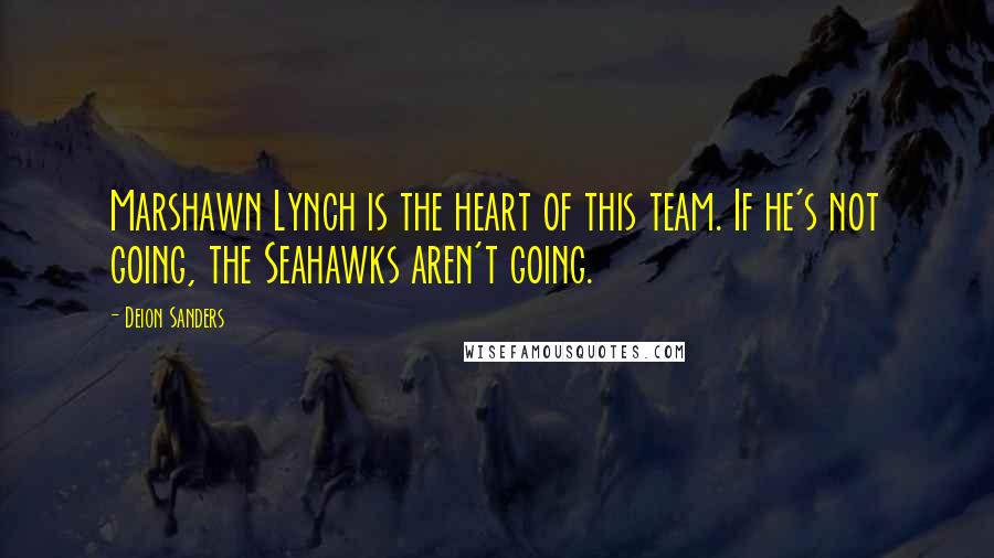 Deion Sanders Quotes: Marshawn Lynch is the heart of this team. If he's not going, the Seahawks aren't going.
