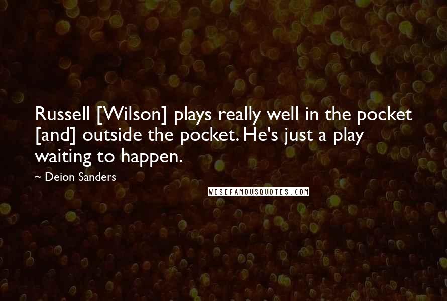 Deion Sanders Quotes: Russell [Wilson] plays really well in the pocket [and] outside the pocket. He's just a play waiting to happen.