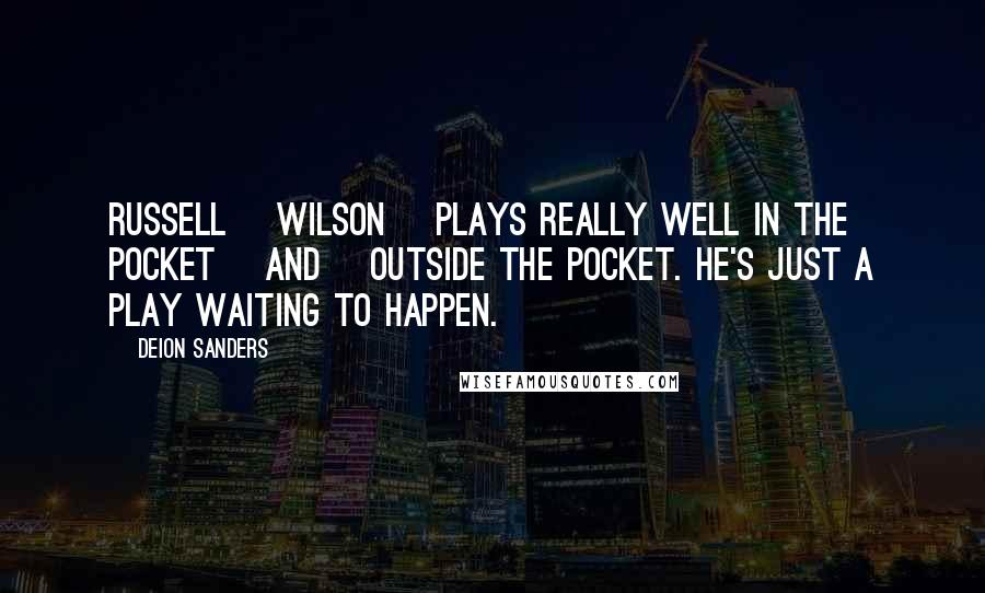 Deion Sanders Quotes: Russell [Wilson] plays really well in the pocket [and] outside the pocket. He's just a play waiting to happen.