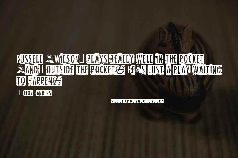 Deion Sanders Quotes: Russell [Wilson] plays really well in the pocket [and] outside the pocket. He's just a play waiting to happen.
