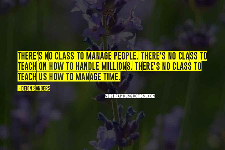 Deion Sanders Quotes: There's no class to manage people. There's no class to teach on how to handle millions. There's no class to teach us how to manage time.