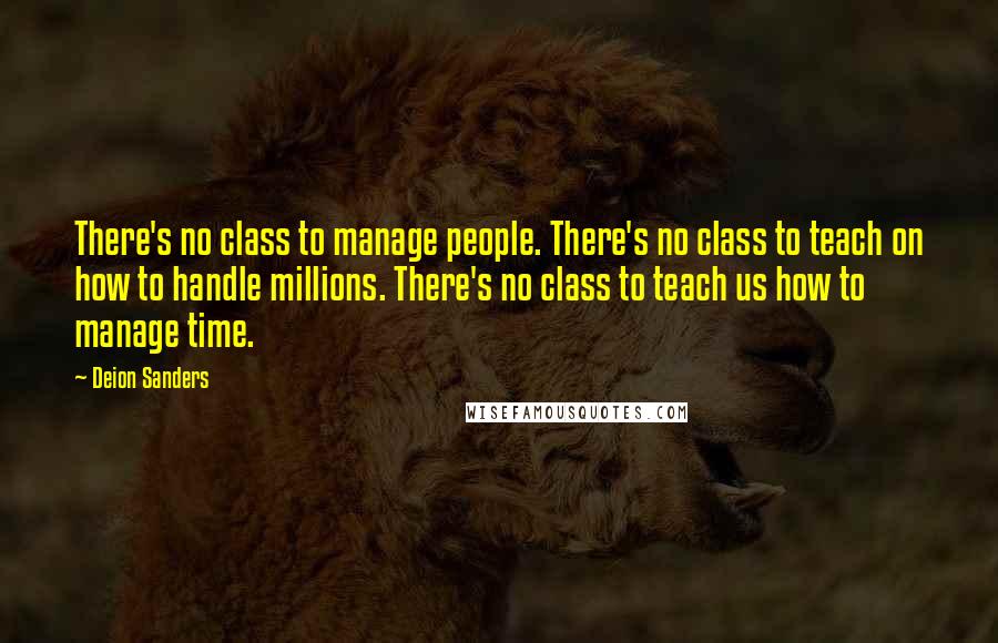 Deion Sanders Quotes: There's no class to manage people. There's no class to teach on how to handle millions. There's no class to teach us how to manage time.