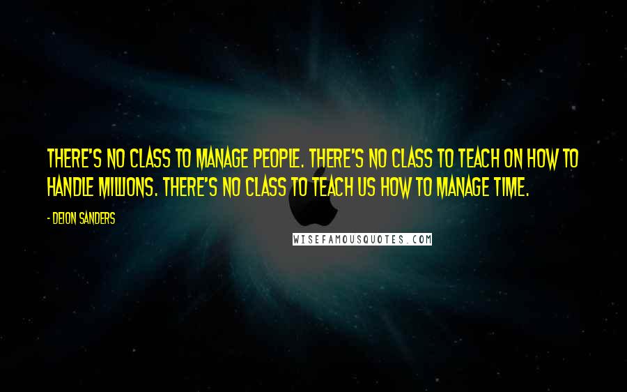 Deion Sanders Quotes: There's no class to manage people. There's no class to teach on how to handle millions. There's no class to teach us how to manage time.