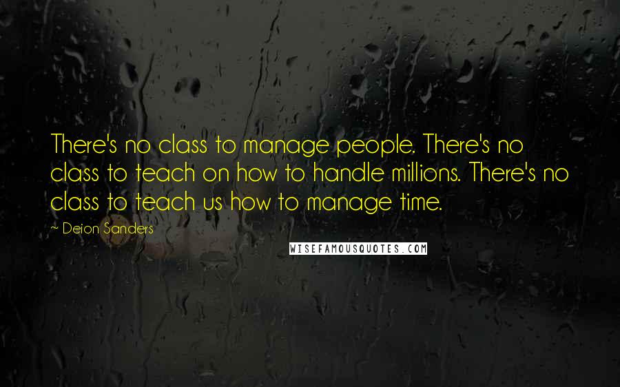 Deion Sanders Quotes: There's no class to manage people. There's no class to teach on how to handle millions. There's no class to teach us how to manage time.