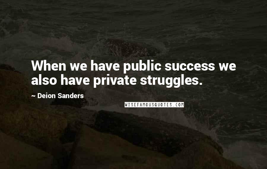 Deion Sanders Quotes: When we have public success we also have private struggles.